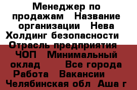 Менеджер по продажам › Название организации ­ Нева Холдинг безопасности › Отрасль предприятия ­ ЧОП › Минимальный оклад ­ 1 - Все города Работа » Вакансии   . Челябинская обл.,Аша г.